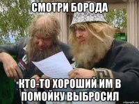 смотри борода кто-то хороший им в помойку выбросил