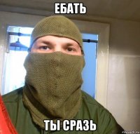 ебать ты сразь
