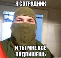 я сотрудник и ты мне всё подпишешь