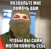 позвольте мне помочь вам чтобы вы сами могли помочь себе