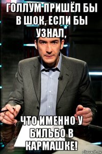 голлум пришёл бы в шок, если бы узнал, что именно у бильбо в кармашке!