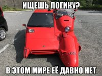 ищешь логику? в этом мире её давно нет