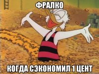 фралко когда сэкономил 1 цент