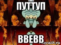 путтуп ввевв