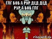 глг боб а рур дед дед рур а боб глг 