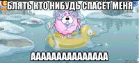 блять кто нибудь спасёт меня ааааааааааааааа