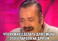  что нужно сделать для смены этого пароля на другой