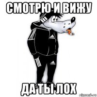 смотрю и вижу да ты лох