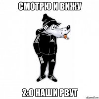 смотрю и вижу 2:0 наши рвут