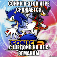соник в этой игре сражается с шедойв но не с эгманом