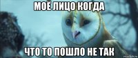 моё лицо когда что то пошло не так