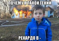 почему я такой гений рекардо в -