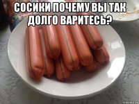 сосики почему вы так долго варитесь? 