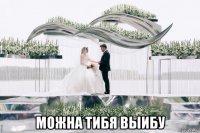  можна тибя выибу
