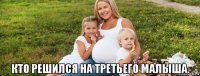  кто решился на третьего малыша.