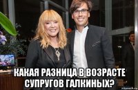  какая разница в возрасте супругов галкиных?