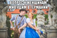вопрос к женщинам, живущим в германии. 