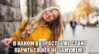  в каком возрасте уже стоит париться что не замужем?