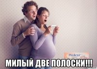  милый две полоски!!!