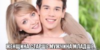  женщина старше мужчина младше.