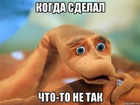 когда сделал что-то не так