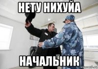 нету нихуйа начальник