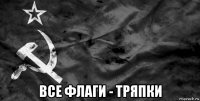  все флаги - тряпки