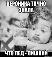 вероника точно знала что лед - лишний