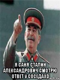  я саня сталин александрович смотрю ответ у соседаxd
