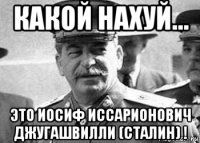 какой нахуй... это иосиф иссарионович джугашвилли (сталин) !