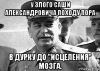 у злого саши александровича походу пора в дурку до "исцеления" мозга.