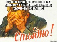 родился в рашке порашке которая загнивает и с каждым днем ближе к тому чтобы развалиться 