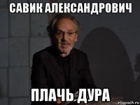 савик александрович плачь дура