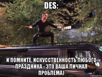 des: и помните, искусственность любого праздника - это ваша личная проблема)