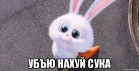  убъю нахуй сука