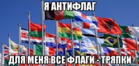 я антифлаг для меня все флаги - тряпки