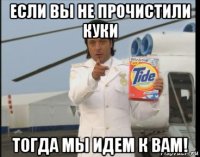 если вы не прочистили куки тогда мы идем к вам!