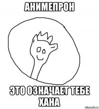 анимепрон это означает тебе хана