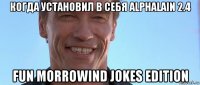 когда установил в себя alphalain 2.4 fun morrowind jokes edition