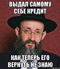 выдал самому себе кредит как теперь его вернуть не знаю