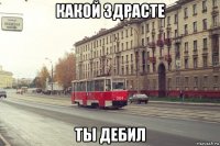 какой здрасте ты дебил