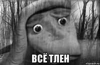  всё тлен
