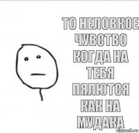 то неловкое чувство когда на тебя пялются как на мудака