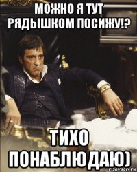 можно я тут рядышком посижу!? тихо понаблюдаю)