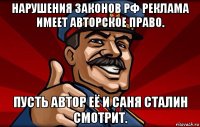 нарушения законов рф реклама имеет авторское право. пусть автор её и саня сталин смотрит.