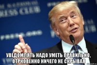  уведомлять надо уметь правильно, отрковенно ничего не скрывая