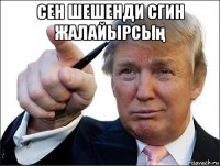 сен шешенди сгин жалайырсың 