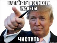 жалайыр твое место туалеты чистить