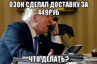 озон сделал доставку за 449руб что делать?