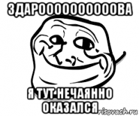 здароооооооооова я тут нечаянно оказался